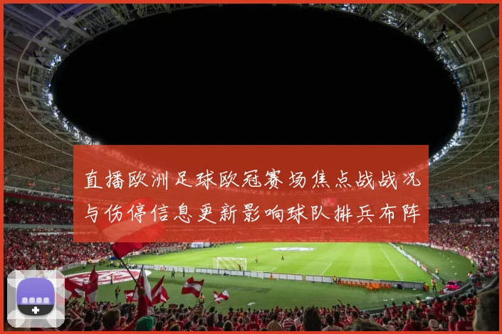 直播欧洲足球欧冠赛场焦点战战况与伤停信息更新影响球队排兵布阵与比赛走势