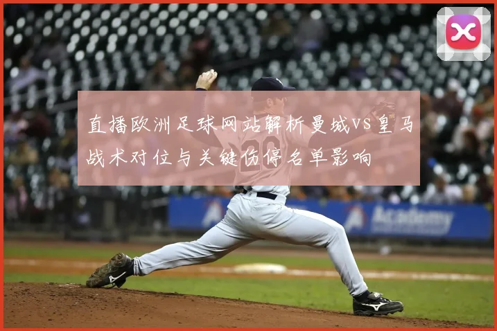 直播欧洲足球网站解析曼城vs皇马战术对位与关键伤停名单影响