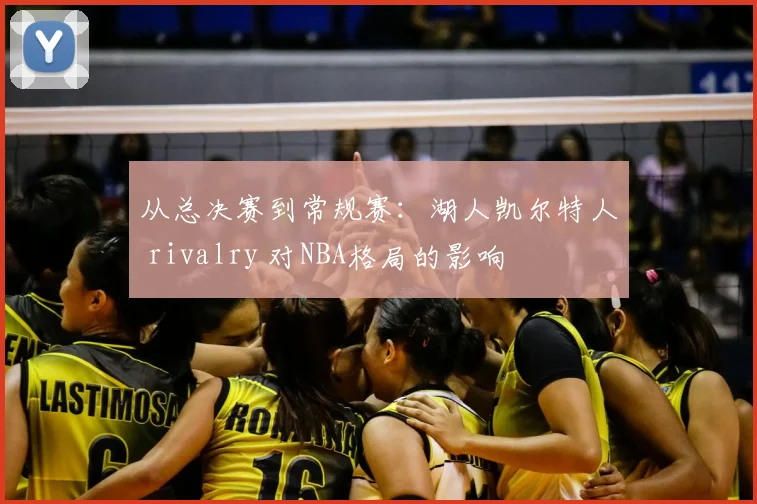 从总决赛到常规赛：湖人凯尔特人 rivalry 对NBA格局的影响