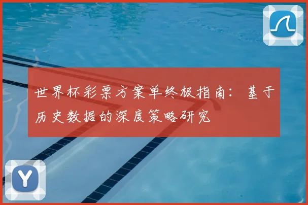 世界杯彩票方案单终极指南：基于历史数据的深度策略研究