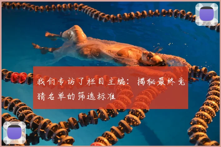 我们专访了栏目主编:揭秘最终竞猜名单的筛选标准
