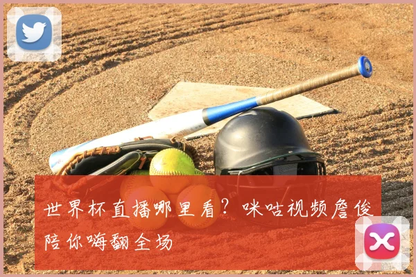 世界杯直播哪里看?咪咕视频詹俊陪你嗨翻全场