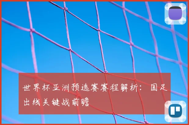 世界杯亚洲预选赛赛程解析：国足出线关键战前瞻