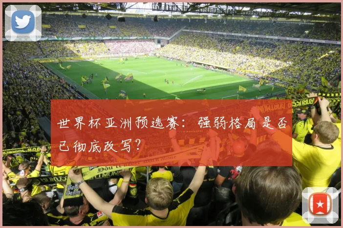 世界杯亚洲预选赛：强弱格局是否已彻底改写？