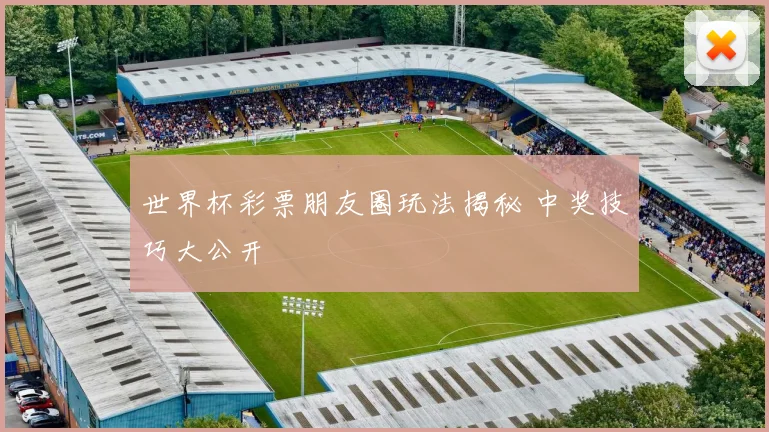 世界杯彩票朋友圈玩法揭秘 中奖技巧大公开