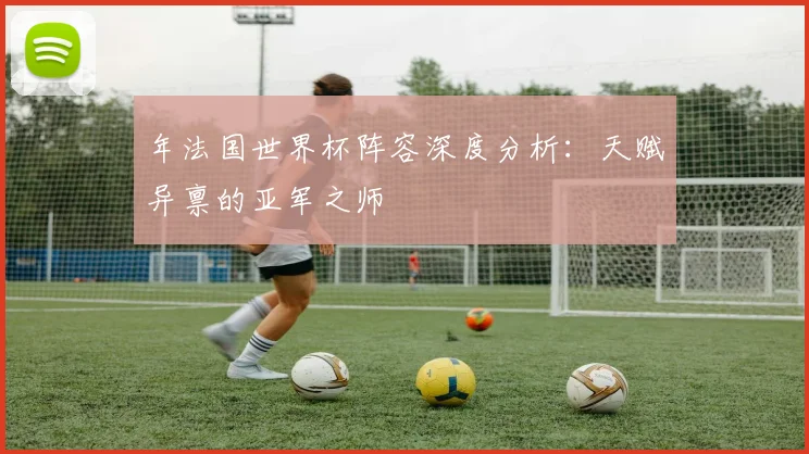 年法国世界杯阵容深度分析：天赋异禀的亚军之师