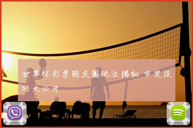 世界杯彩票朋友圈玩法揭秘 中奖技巧大公开