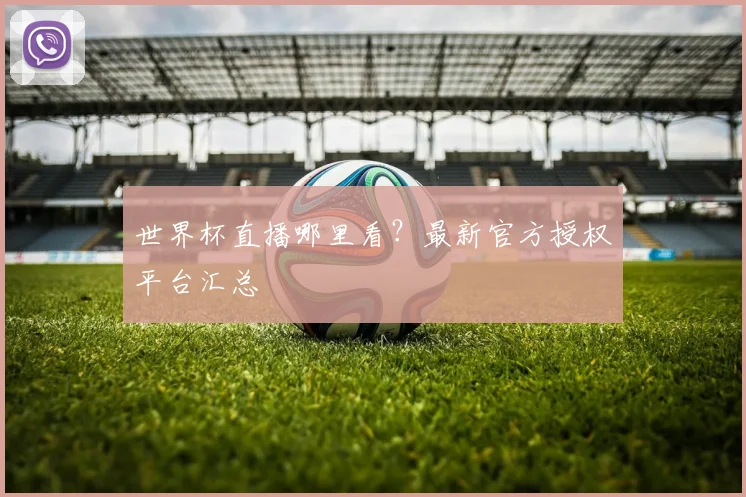 世界杯直播哪里看?最新官方授权平台汇总