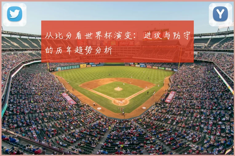 从比分看世界杯演变：进攻与防守的历年趋势分析