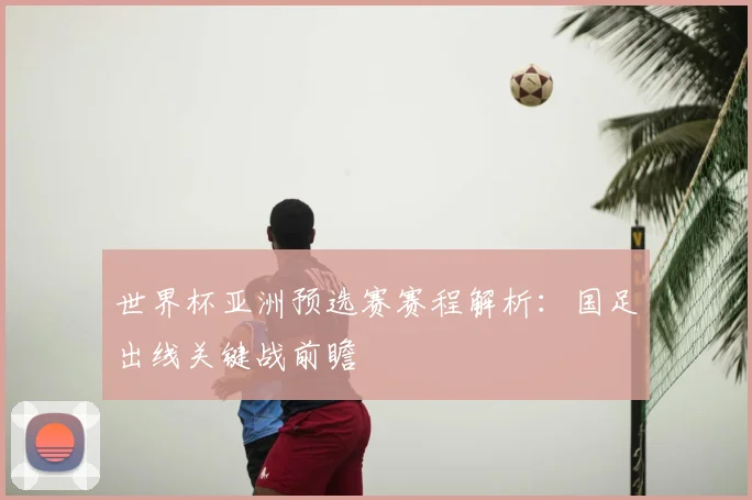 世界杯亚洲预选赛赛程解析：国足出线关键战前瞻