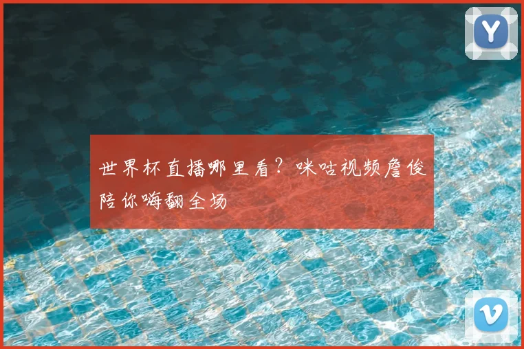 世界杯直播哪里看?咪咕视频詹俊陪你嗨翻全场