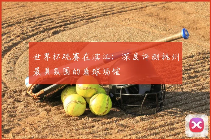 世界杯观赛在滨江：深度评测杭州最具氛围的看球场馆
