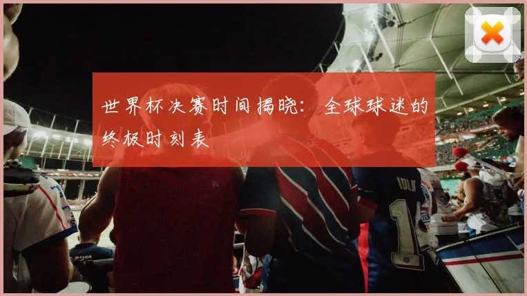 世界杯决赛时间揭晓：全球球迷的终极时刻表