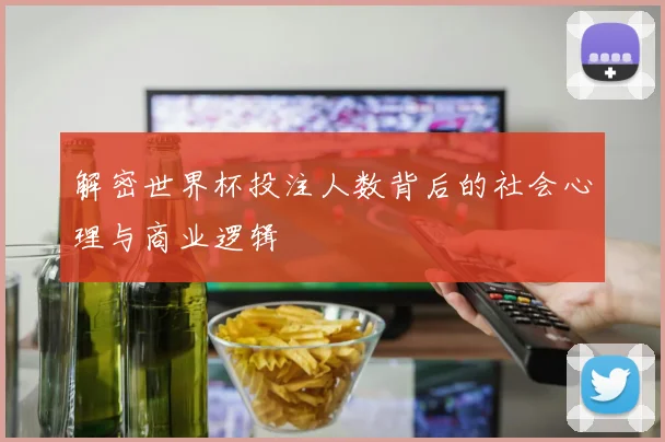 解密世界杯投注人数背后的社会心理与商业逻辑