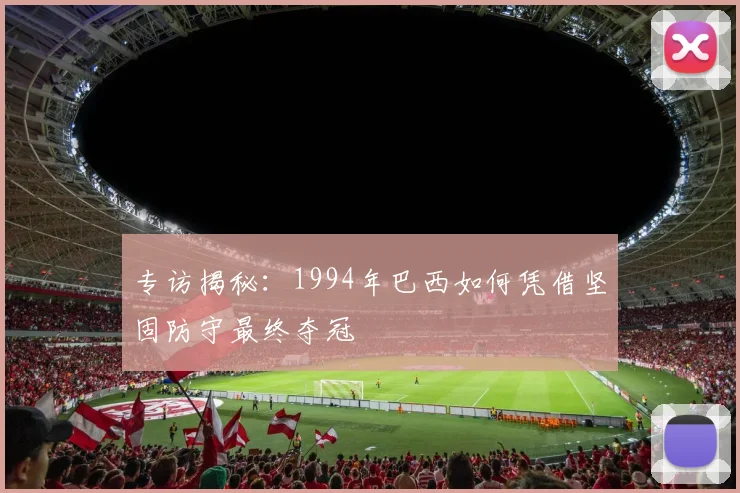 专访揭秘：1994年巴西如何凭借坚固防守最终夺冠