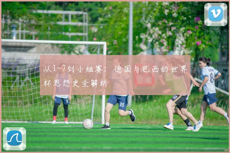 从1-7到小组赛：德国与巴西的世界杯恩怨史全解析