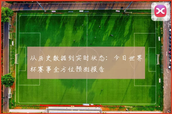 从历史数据到实时状态：今日世界杯赛事全方位预测报告