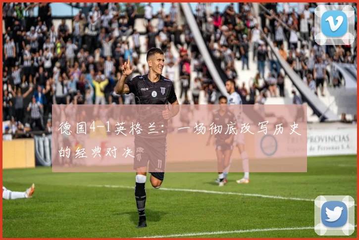 德国4-1英格兰：一场彻底改写历史的经典对决