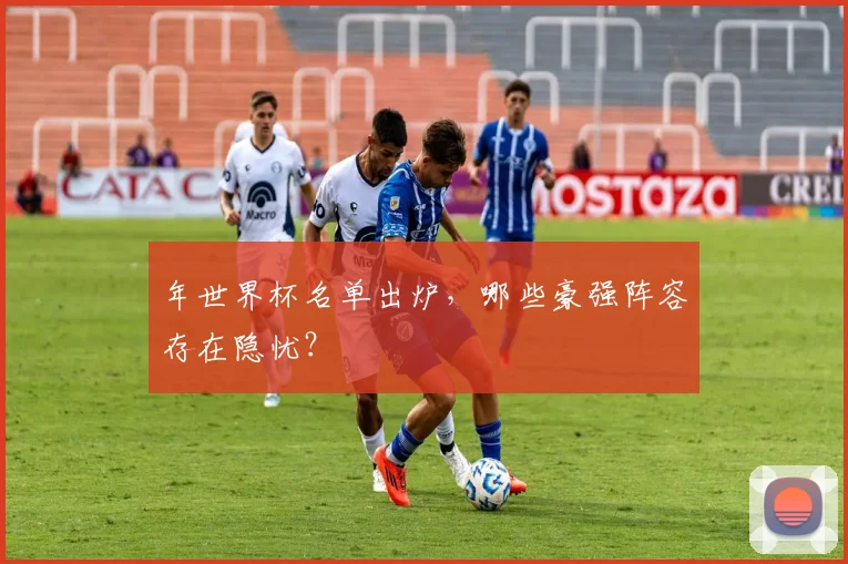 年世界杯名单出炉，哪些豪强阵容存在隐忧？