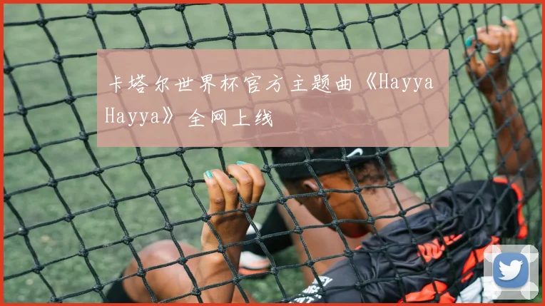 卡塔尔世界杯官方主题曲《Hayya Hayya》全网上线