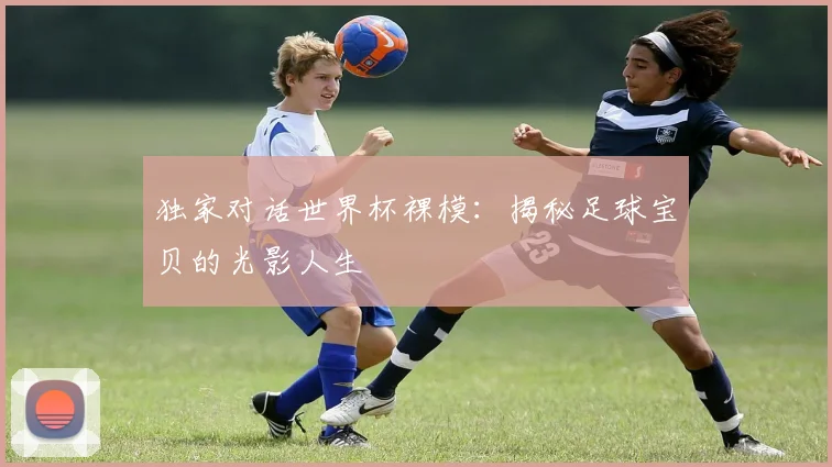 独家对话世界杯裸模：揭秘足球宝贝的光影人生