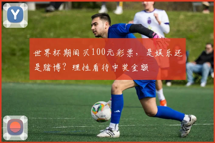 世界杯期间买100元彩票，是娱乐还是赌博？理性看待中奖金额