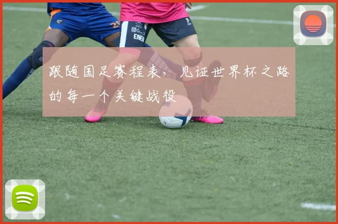 跟随国足赛程表，见证世界杯之路的每一个关键战役