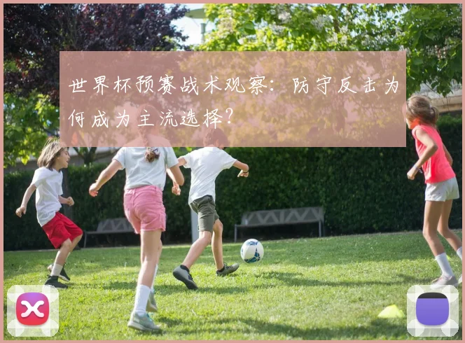 世界杯预赛战术观察：防守反击为何成为主流选择？