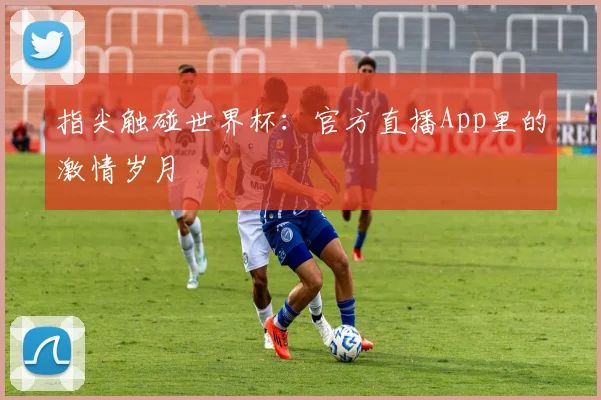 指尖触碰世界杯：官方直播App里的激情岁月